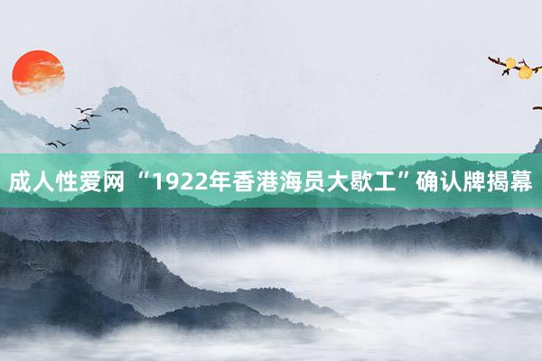 成人性爱网 “1922年香港海员大歇工”确认牌揭幕