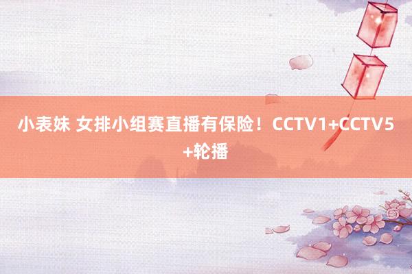 小表妹 女排小组赛直播有保险！CCTV1+CCTV5+轮播