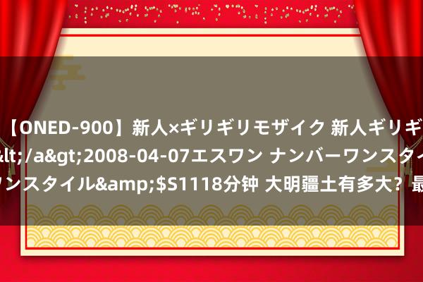 【ONED-900】新人×ギリギリモザイク 新人ギリギリモザイク Ami</a>2008-04-07エスワン ナンバーワンスタイル&$S1118分钟 大明疆土有多大？最南方竟到达了马来西亚