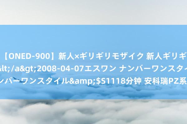 【ONED-900】新人×ギリギリモザイク 新人ギリギリモザイク Ami</a>2008-04-07エスワン ナンバーワンスタイル&$S1118分钟 安科瑞PZ系列交流检测姿色