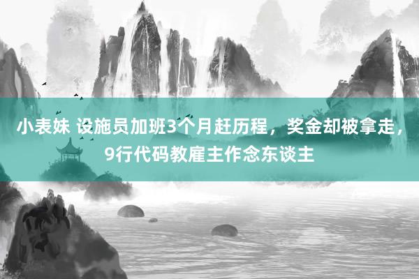 小表妹 设施员加班3个月赶历程，奖金却被拿走，9行代码教雇主作念东谈主