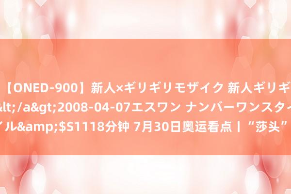 【ONED-900】新人×ギリギリモザイク 新人ギリギリモザイク Ami</a>2008-04-07エスワン ナンバーワンスタイル&$S1118分钟 7月30日奥运看点丨“莎头”组合混双冲金 击剑射击力图金牌