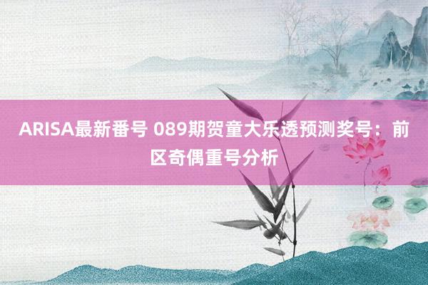 ARISA最新番号 089期贺童大乐透预测奖号：前区奇偶重号分析