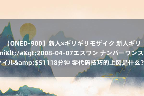 【ONED-900】新人×ギリギリモザイク 新人ギリギリモザイク Ami</a>2008-04-07エスワン ナンバーワンスタイル&$S1118分钟 零代码技巧的上风是什么？零代码技巧在各行业的粗莽应用