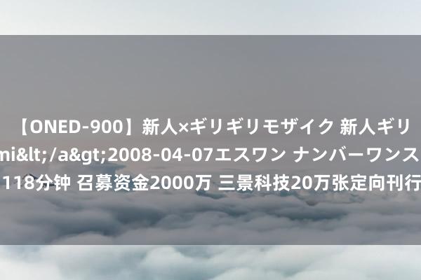 【ONED-900】新人×ギリギリモザイク 新人ギリギリモザイク Ami</a>2008-04-07エスワン ナンバーワンスタイル&$S1118分钟 召募资金2000万 三景科技20万张定向刊行可转债认真挂牌转让 首单可转债落地 新三板添融资新器具