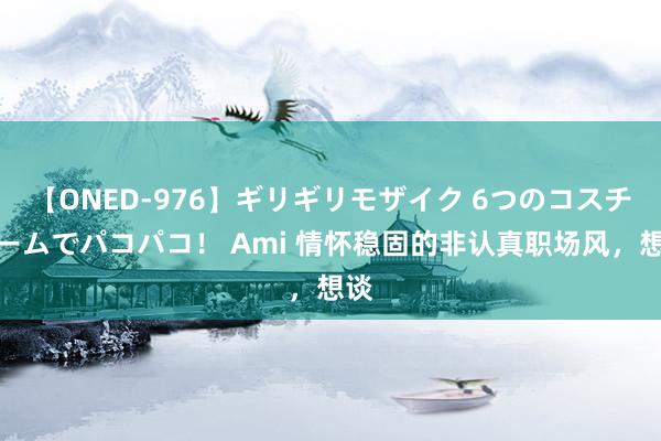 【ONED-976】ギリギリモザイク 6つのコスチュームでパコパコ！ Ami 情怀稳固的非认真职场风，想谈