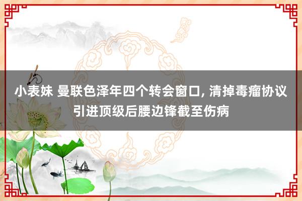 小表妹 曼联色泽年四个转会窗口， 清掉毒瘤协议引进顶级后腰边锋截至伤病