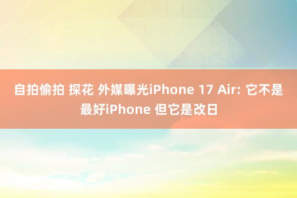 自拍偷拍 探花 外媒曝光iPhone 17 Air: 它不是最好iPhone 但它是改日