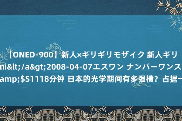 【ONED-900】新人×ギリギリモザイク 新人ギリギリモザイク Ami</a>2008-04-07エスワン ナンバーワンスタイル&$S1118分钟 日本的光学期间有多强横？占据一半以上的寰宇市集，被好意思国赶超了