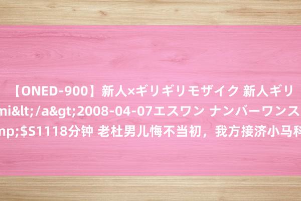 【ONED-900】新人×ギリギリモザイク 新人ギリギリモザイク Ami</a>2008-04-07エスワン ナンバーワンスタイル&$S1118分钟 老杜男儿悔不当初，我方接济小马科斯当总统，反而为杜特尔特一家埋下隐患