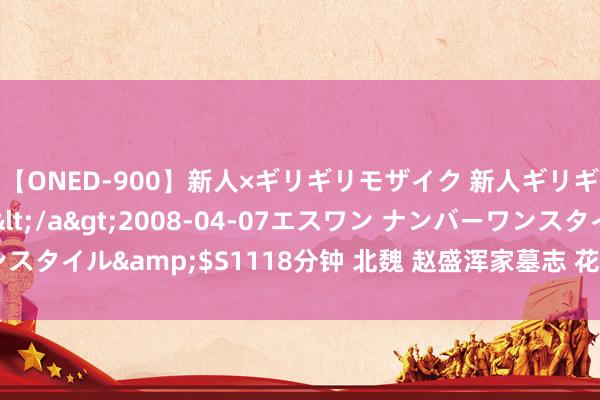 【ONED-900】新人×ギリギリモザイク 新人ギリギリモザイク Ami</a>2008-04-07エスワン ナンバーワンスタイル&$S1118分钟 北魏 赵盛浑家墓志 花谢月最爱 花榭月书学点评