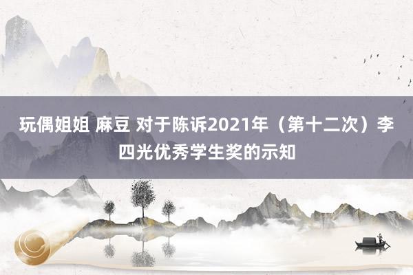 玩偶姐姐 麻豆 对于陈诉2021年（第十二次）李四光优秀学生奖的示知