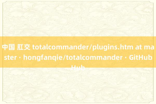 中国 肛交 totalcommander/plugins.htm at master · hongfanqie/totalcommander · GitHub