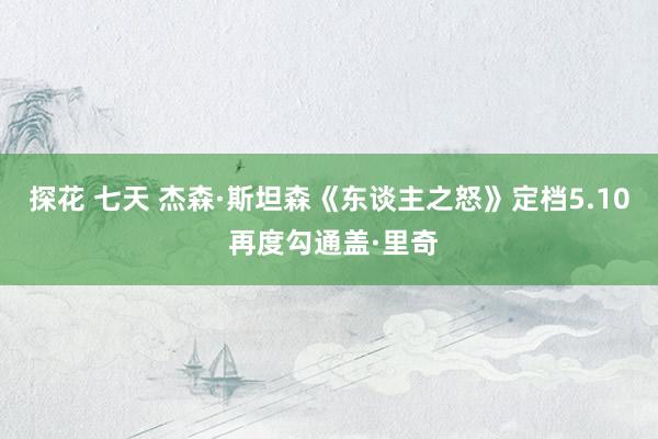 探花 七天 杰森·斯坦森《东谈主之怒》定档5.10 再度勾通盖·里奇