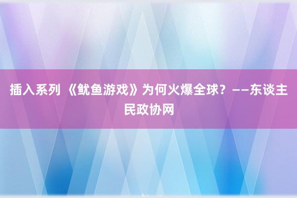 插入系列 《鱿鱼游戏》为何火爆全球？——东谈主民政协网