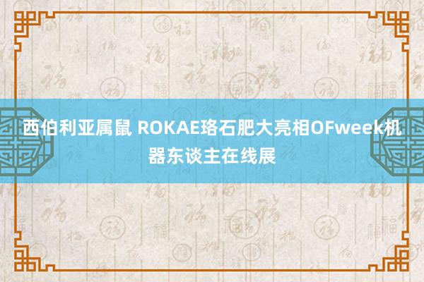 西伯利亚属鼠 ROKAE珞石肥大亮相OFweek机器东谈主在线展