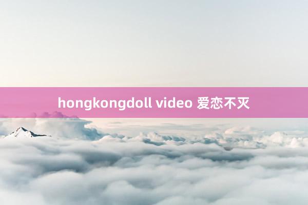 hongkongdoll video 爱恋不灭