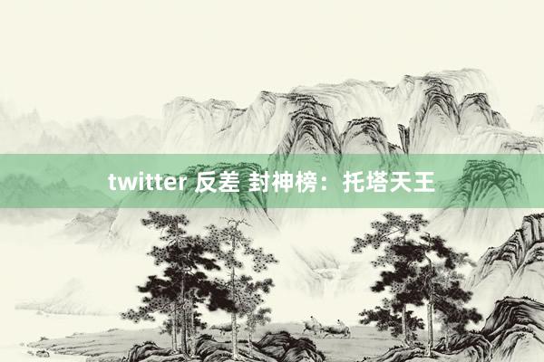 twitter 反差 封神榜：托塔天王