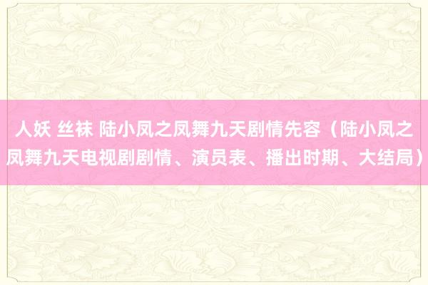 人妖 丝袜 陆小凤之凤舞九天剧情先容（陆小凤之凤舞九天电视剧剧情、演员表、播出时期、大结局）