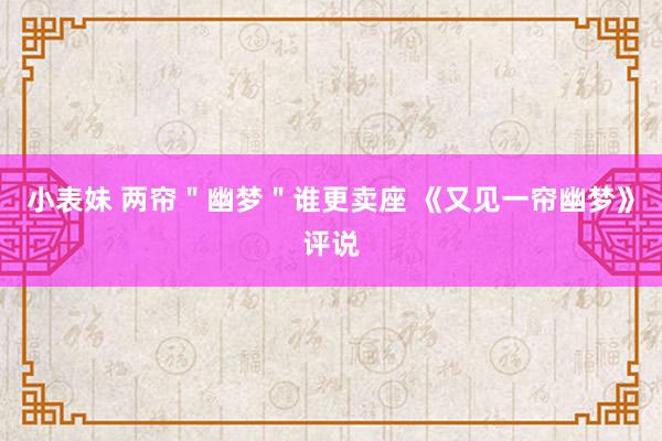 小表妹 两帘＂幽梦＂谁更卖座 《又见一帘幽梦》评说