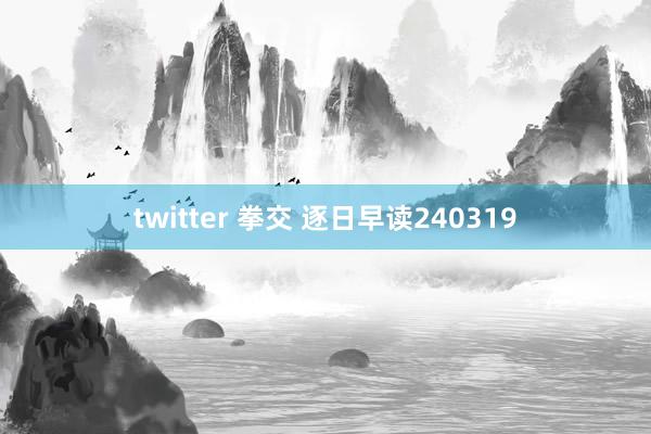 twitter 拳交 逐日早读240319