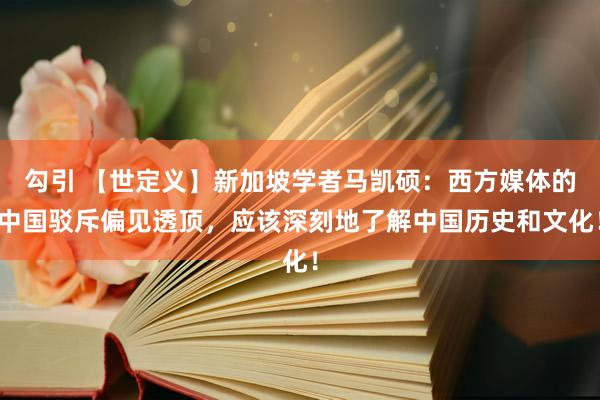 勾引 【世定义】新加坡学者马凯硕：西方媒体的中国驳斥偏见透顶，应该深刻地了解中国历史和文化！